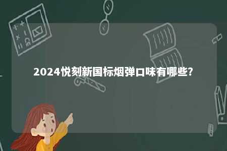 2024悦刻新国标烟弹口味有哪些
？ 